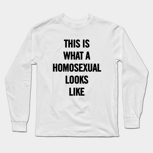 This Is What A Homosexual Looks Like Long Sleeve T-Shirt by sergiovarela